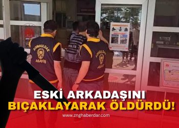 ESKİ ARKADAŞINI BIÇAKLAYARAK ÖLDÜRDÜ