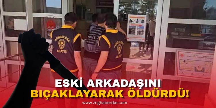 ESKİ ARKADAŞINI BIÇAKLAYARAK ÖLDÜRDÜ