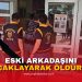 ESKİ ARKADAŞINI BIÇAKLAYARAK ÖLDÜRDÜ