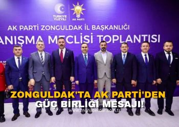 ZONGULDAK’TA AK PARTİ’DEN GÜÇ BİRLİĞİ MESAJI!