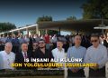 İŞ İNSANI ALİ KÜLÜNK SON YOLCULUĞUNA UĞURLANDI!