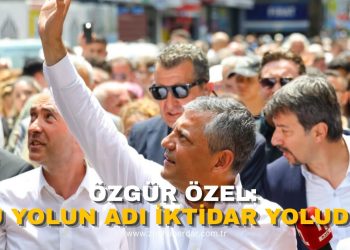 ÖZGÜR ÖZEL: “BU YOLUN GERİ DÖNÜŞÜ YOK”
