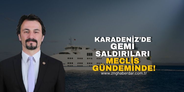 KARADENİZ’DE GEMİ SALDIRILARI MECLİS GÜNDEMİNDE!