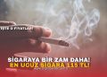 SİGARAYA BİR ZAM DAHA! EN UCUZ SİGARA 115 TL!