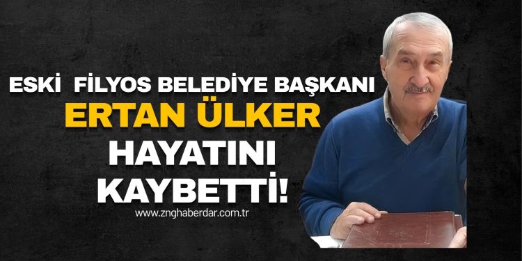 FİLYOS’TA ESKİ BELEDİYE BAŞKANI ERTAN ÜLKER HAYATINI KAYBETTİ