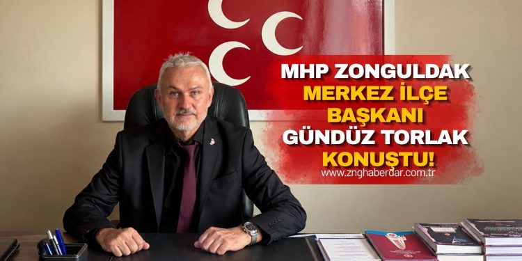 MHP ZONGULDAK MERKEZ İLÇE BAŞKANI GÜNDÜZ TORLAK KONUŞTU!