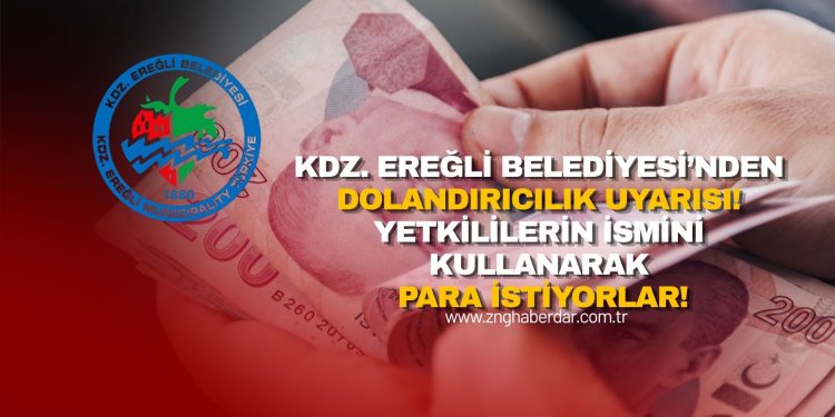 KDZ. EREĞLİ BELEDİYESİ’NDEN DOLANDIRICILIK UYARISI! YETKİLİLERİN İSMİNİ KULLANARAK PARA İSTİYORLAR!
