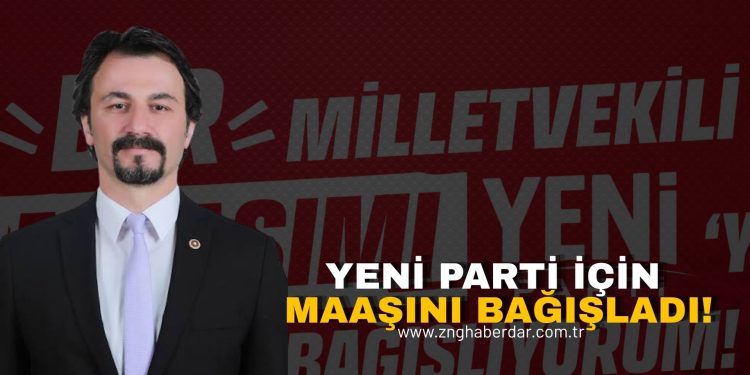 “BİR MİLLETVEKİLİ MAAŞIMI YENİ PARTİ’YE BAĞIŞLIYORUM!”