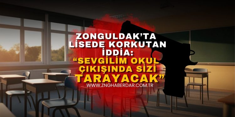 ZONGULDAK’TA LİSEDE KORKUTAN İDDİA: “SEVGİLİM OKUL ÇIKIŞINDA SİZİ TARAYACAK”