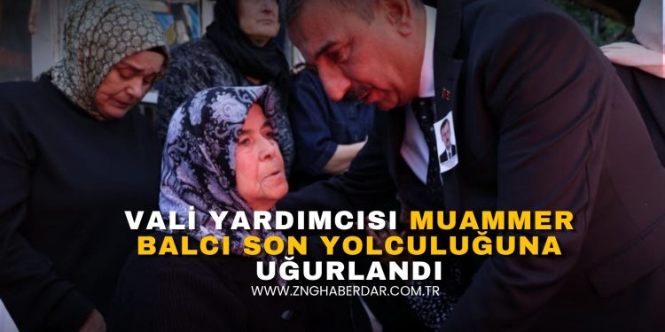 VALİ YARDIMCISI MUAMMER BALCI SON YOLCULUĞUNA UĞURLANDI