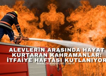 ALEVLERİN ARASINDA HAYAT KURTARAN KAHRAMANLAR: İTFAİYE HAFTASI KUTLANIYOR