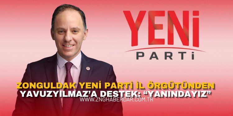 ZONGULDAK YENİ PARTİ İL ÖRGÜTÜNDEN YAVUZYILMAZ’A DESTEK: “YANINDAYIZ”
