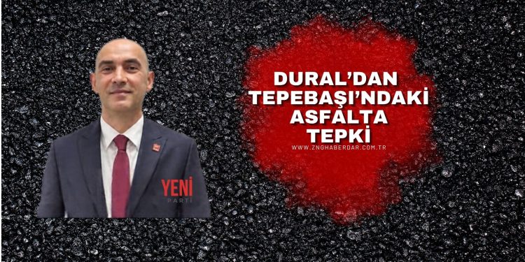 DURAL’DAN TEPEBAŞI’NDAKİ ASFALTA TEPKİ: “MİLYONLARCA LİRALIK KAMU ZARARI MI OLUŞTU?”