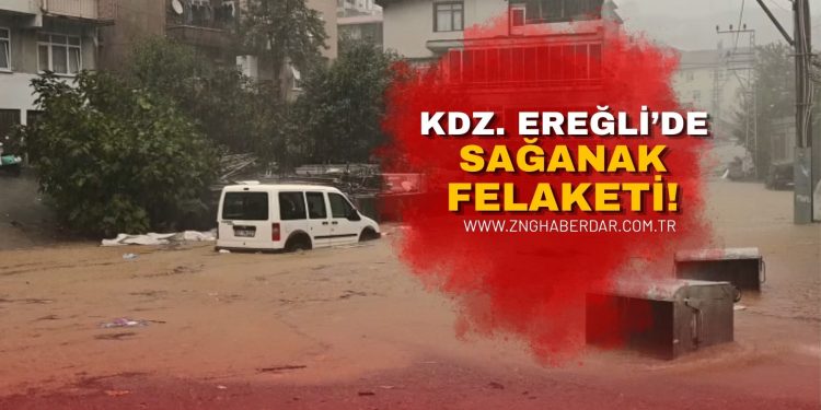 KDZ. EREĞLİ’DE SAĞANAK FELAKETİ! DERELER TAŞTI, EV VE İŞ YERLERİNİ SU BASTI