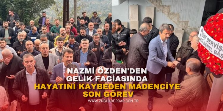 NAZMİ ÖZDEN’DEN GELİK FACİASINDA HAYATINI KAYBEDEN MADENCİYE SON GÖREV