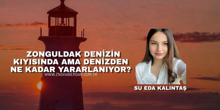 ZONGULDAK DENİZİN KIYISINDA AMA DENİZDEN NE KADAR YARARLANIYOR?