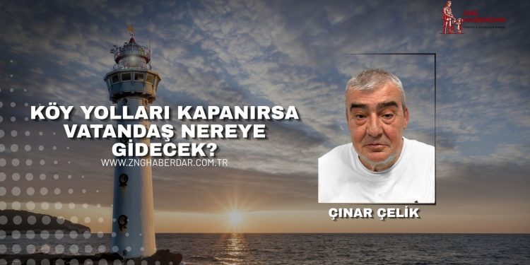 KÖY YOLLARI KAPANIRSA VATANDAŞ NEREYE GİDECEK?